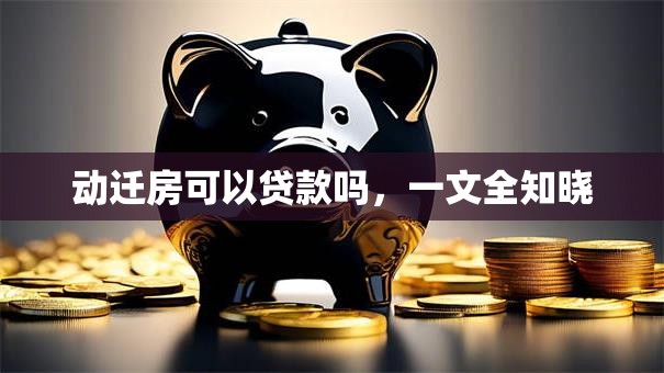 动迁房可以贷款吗，一文全知晓