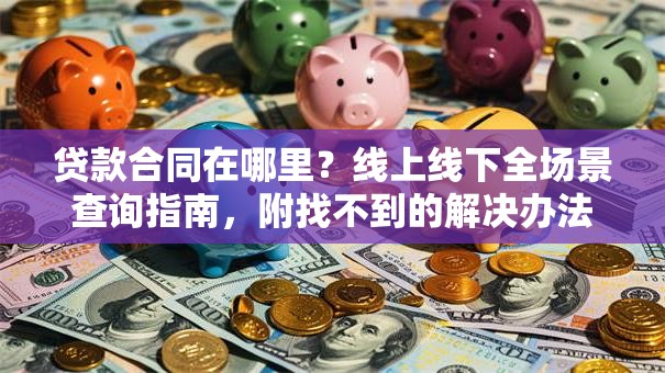 贷款合同在哪里？线上线下全场景查询指南，附找不到的解决办法
