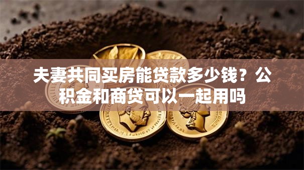 夫妻共同买房能贷款多少钱？公积金和商贷可以一起用吗