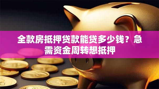 全款房抵押贷款能贷多少钱？急需资金周转想抵押