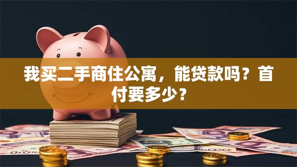 我买二手商住公寓，能贷款吗？首付要多少？