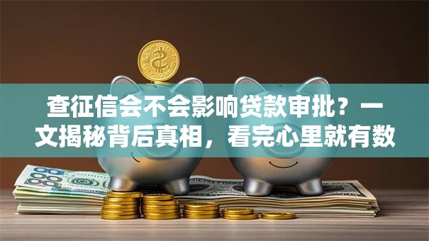 查征信会不会影响贷款审批？一文揭秘背后真相，看完心里就有数了