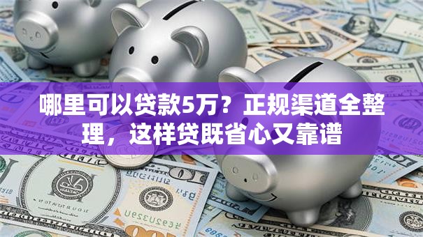 哪里可以贷款5万？正规渠道全整理，这样贷既省心又靠谱
