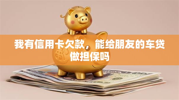 我有信用卡欠款，能给朋友的车贷做担保吗