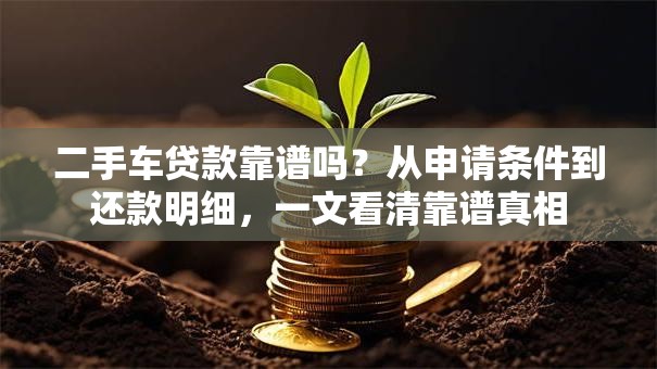 二手车贷款靠谱吗？从申请条件到还款明细，一文看清靠谱真相