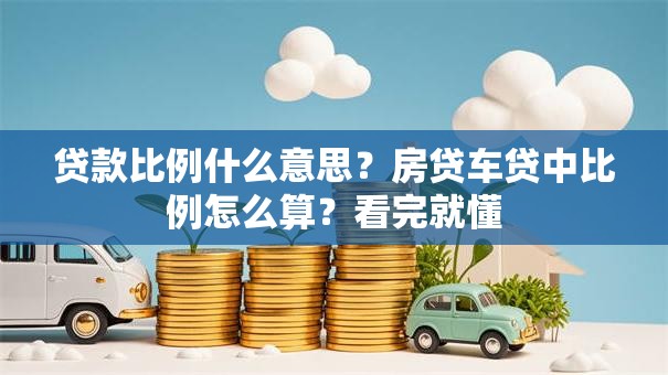 贷款比例什么意思？房贷车贷中比例怎么算？看完就懂