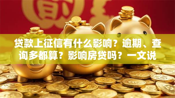 贷款上征信有什么影响？逾期、查询多都算？影响房贷吗？一文说清