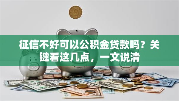 征信不好可以公积金贷款吗？关键看这几点，一文说清