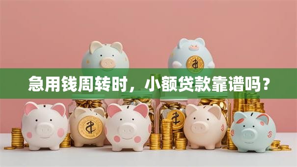急用钱周转时，小额贷款靠谱吗？