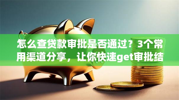 怎么查贷款审批是否通过？3个常用渠道分享，让你快速get审批结果！