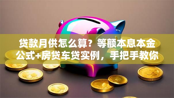 贷款月供怎么算？等额本息本金公式+房贷车贷实例，手把手教你算对