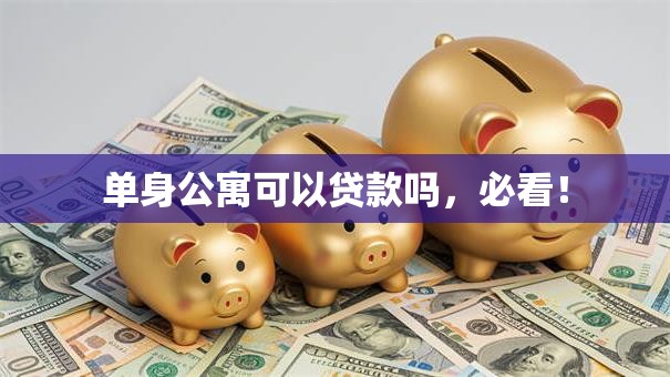 单身公寓可以贷款吗，必看！