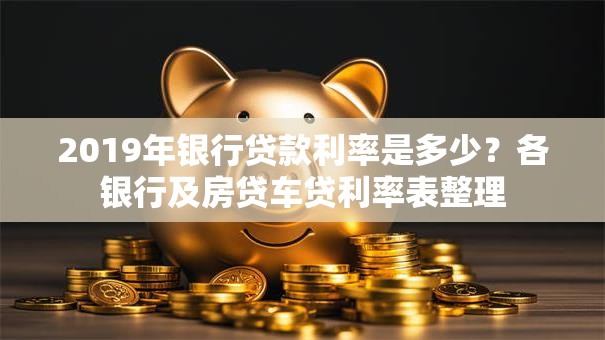 2019年银行贷款利率是多少？各银行及房贷车贷利率表整理