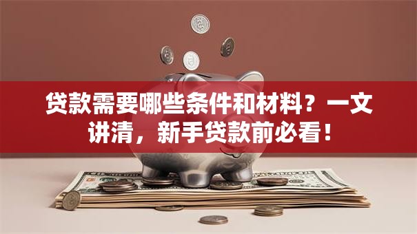 贷款需要哪些条件和材料？一文讲清，新手贷款前必看！