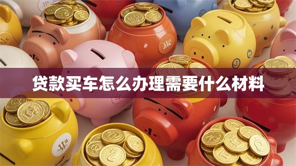 贷款买车怎么办理需要什么材料