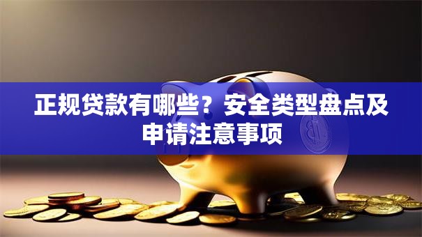 正规贷款有哪些？安全类型盘点及申请注意事项