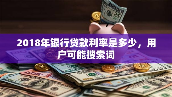 2018年银行贷款利率是多少，用户可能搜索词