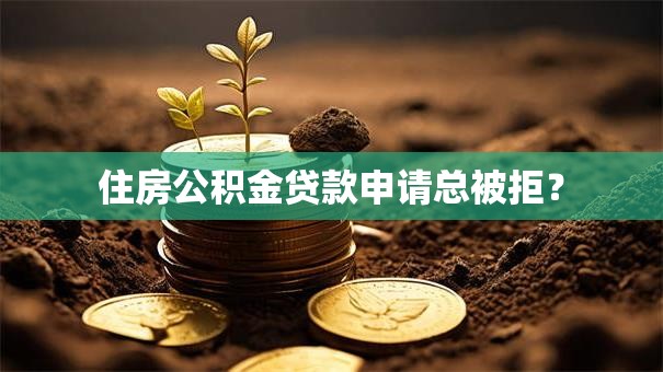 住房公积金贷款申请总被拒？