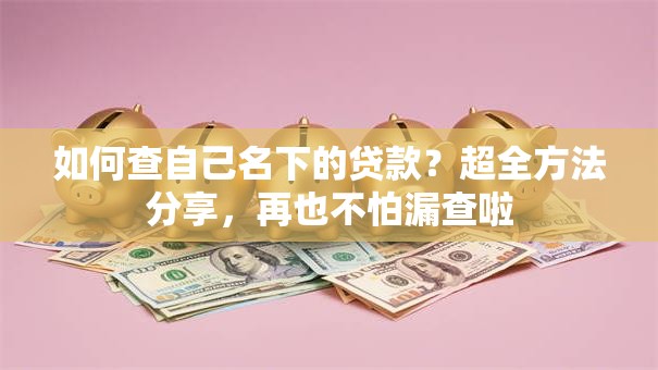 如何查自己名下的贷款？超全方法分享，再也不怕漏查啦