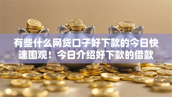 有些什么网贷口子好下款的今日快速围观！今日介绍好下款的借款平台有哪些