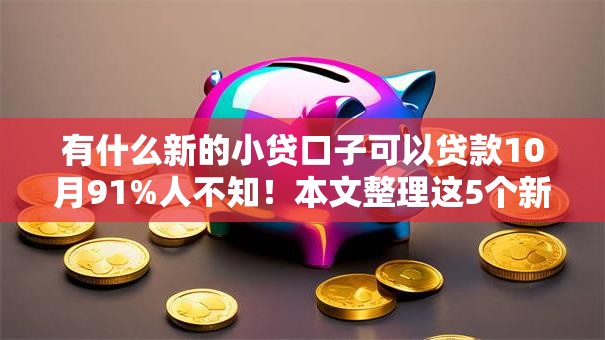 有什么新的小贷口子可以贷款10月91%人不知！本文整理这5个新的网贷软件可以借钱