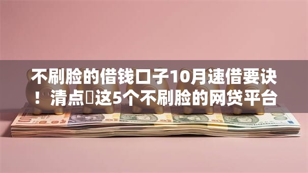 不刷脸的借钱口子10月速借要诀！清点​这5个不刷脸的网贷平台借款
