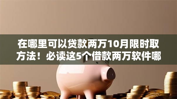 在哪里可以贷款两万10月限时取方法！必读这5个借款两万软件哪里有