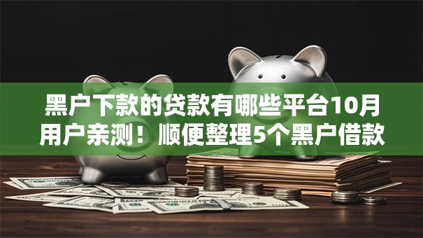 黑户下款的贷款有哪些平台10月用户亲测！顺便整理5个黑户借款的网贷口子软件