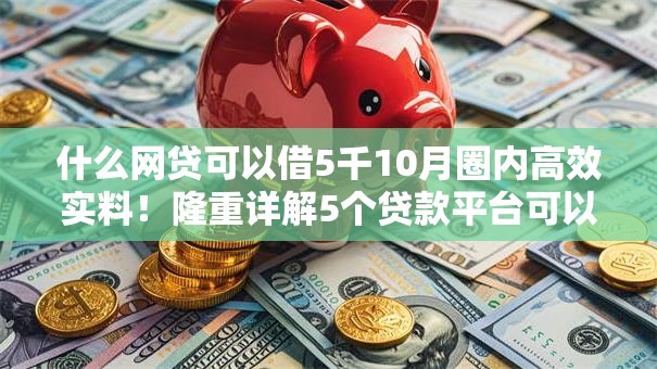 什么网贷可以借5千10月圈内高效实料！隆重详解5个贷款平台可以借五千