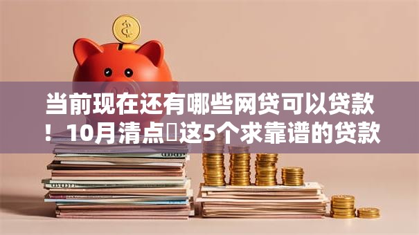 当前现在还有哪些网贷可以贷款！10月清点​这5个求靠谱的贷款软件