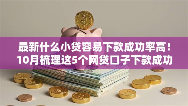 最新什么小贷容易下款成功率高！10月梳理这5个网贷口子下款成功率高