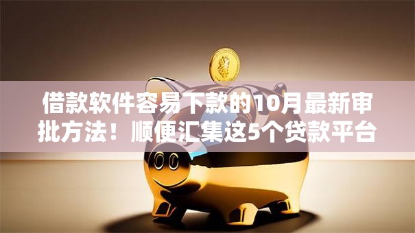 借款软件容易下款的10月最新审批方法！顺便汇集这5个贷款平台容易下款的口子