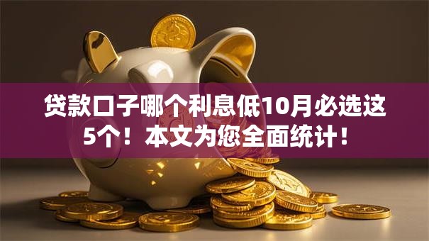 贷款口子哪个利息低10月必选这5个！本文为您全面统计！