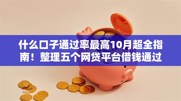 什么口子通过率最高10月超全指南！整理五个网贷平台借钱通过率最高