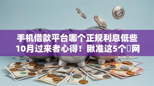手机借款平台哪个正规利息低些10月过来者心得！瞅准这5个​网贷软件正规贷款利息低些