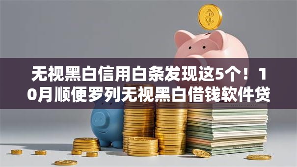 无视黑白信用白条发现这5个！10月顺便罗列无视黑白借钱软件贷款口子