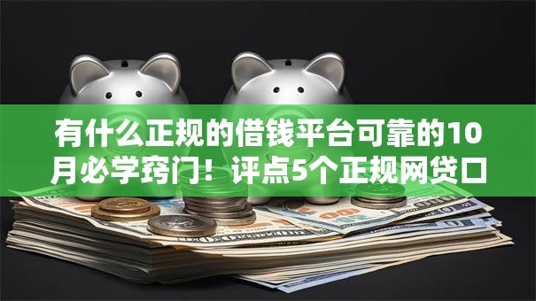 有什么正规的借钱平台可靠的10月必学窍门！评点5个正规网贷口子可靠的软件