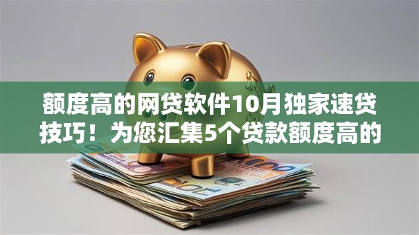 额度高的网贷软件10月独家速贷技巧！为您汇集5个贷款额度高的借钱平台