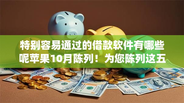 特别容易通过的借款软件有哪些呢苹果10月陈列！为您陈列这五个特别容易通过的网贷app借款