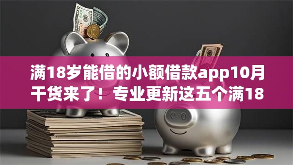 满18岁能借的小额借款app10月干货来了！专业更新这五个满18岁能借的网贷平台