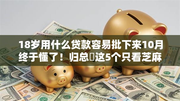 18岁用什么贷款容易批下来10月终于懂了！归总​这5个只看芝麻分的大额网贷口子
