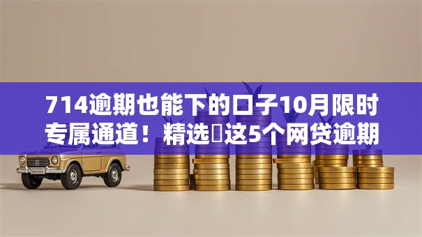 714逾期也能下的口子10月限时专属通道！精选​这5个网贷逾期也能借的软件