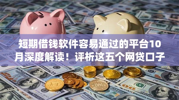 短期借钱软件容易通过的平台10月深度解读！评析这五个网贷口子容易通过的借钱app
