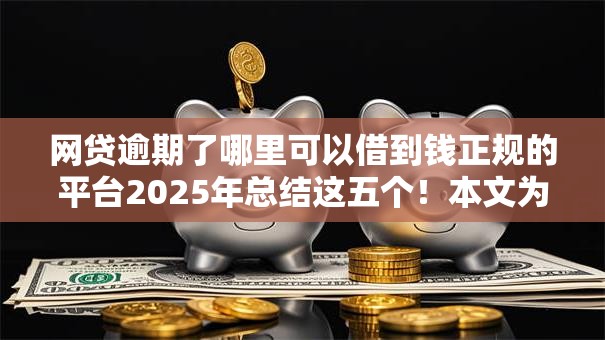 网贷逾期了哪里可以借到钱正规的平台2025年总结这五个！本文为您精心过滤！