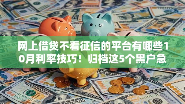 网上借贷不看征信的平台有哪些10月利率技巧！归档这5个黑户急需5000