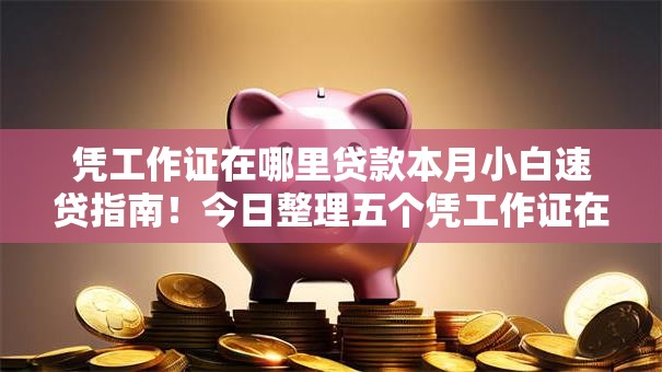 凭工作证在哪里贷款本月小白速贷指南！今日整理五个凭工作证在平台借款的地方