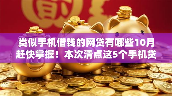 类似手机借钱的网贷有哪些10月赶快掌握！本次清点这5个手机贷款的平台有很多