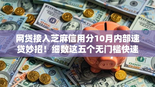 网贷接入芝麻信用分10月内部速贷妙招！细数这五个无门槛快速贷款平台