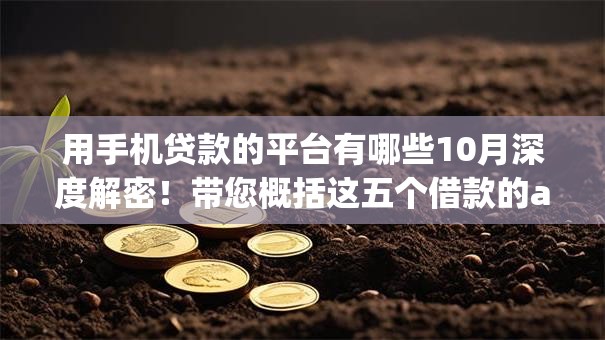 用手机贷款的平台有哪些10月深度解密！带您概括这五个借款的app有很多种