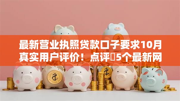 最新营业执照贷款口子要求10月真实用户评价！点评​5个最新网贷借钱软件要求营业执照